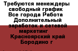 Требуются менеждеры, свободный график - Все города Работа » Дополнительный заработок и сетевой маркетинг   . Красноярский край,Бородино г.